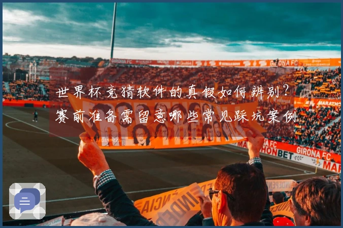 世界杯竞猜软件的真假如何辨别?赛前准备需留意哪些常见踩坑案例